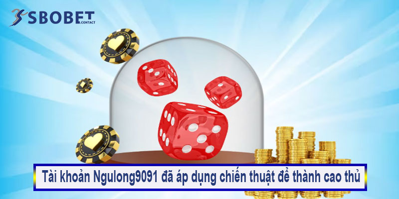 Ngulong9091 - Từ trắng tay đến kiếm 30 triệu mỗi ngày 5 Tài khoản Ngulong9091 đã áp dụng chiến thuật để thành cao thủ